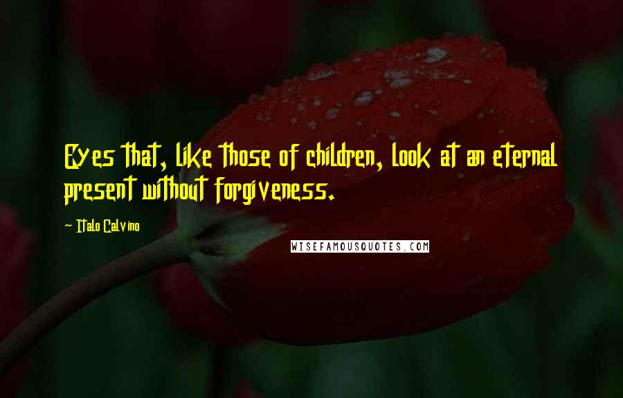 Italo Calvino Quotes: Eyes that, like those of children, look at an eternal present without forgiveness.