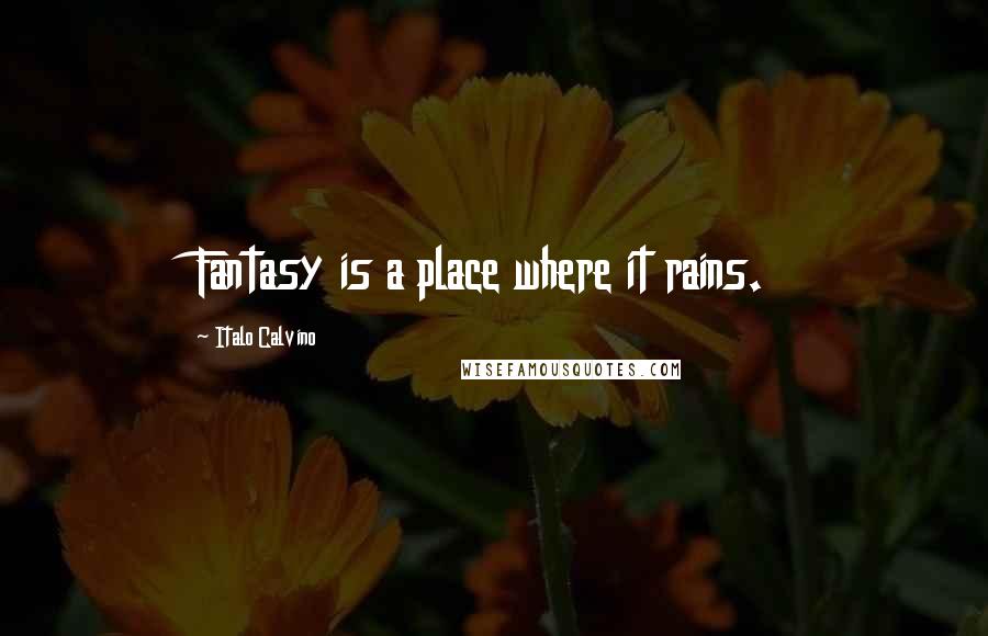 Italo Calvino Quotes: Fantasy is a place where it rains.