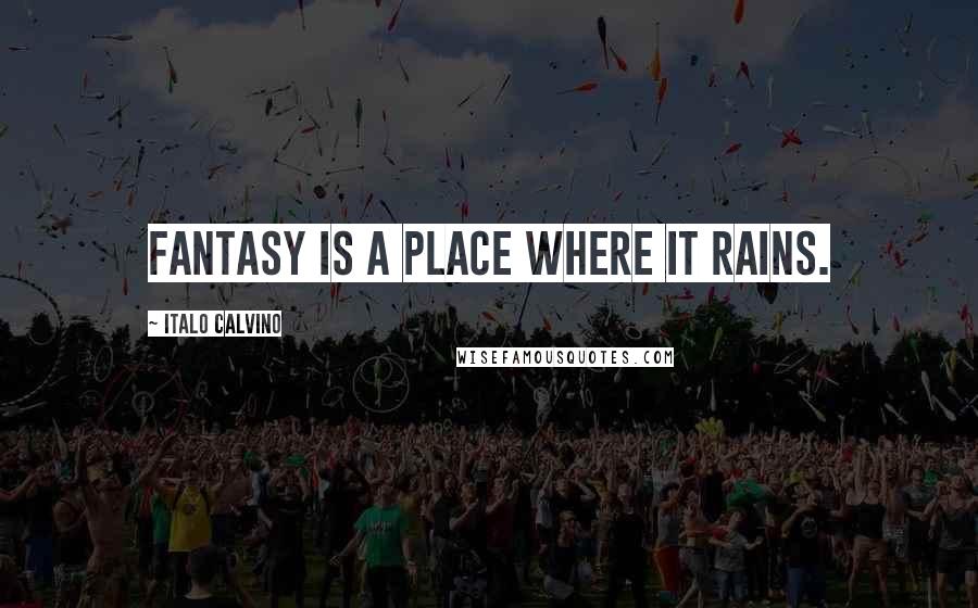 Italo Calvino Quotes: Fantasy is a place where it rains.