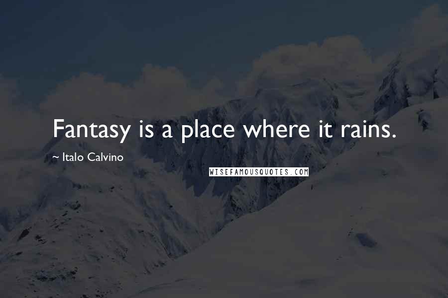 Italo Calvino Quotes: Fantasy is a place where it rains.