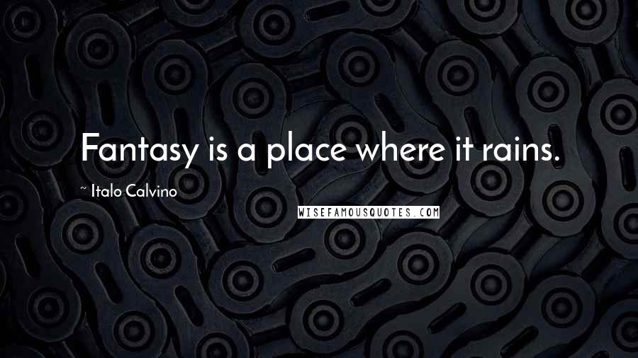 Italo Calvino Quotes: Fantasy is a place where it rains.