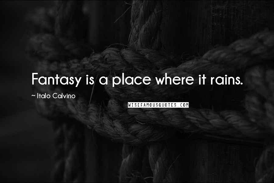 Italo Calvino Quotes: Fantasy is a place where it rains.