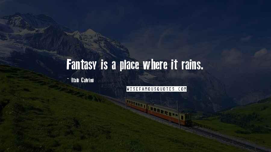 Italo Calvino Quotes: Fantasy is a place where it rains.