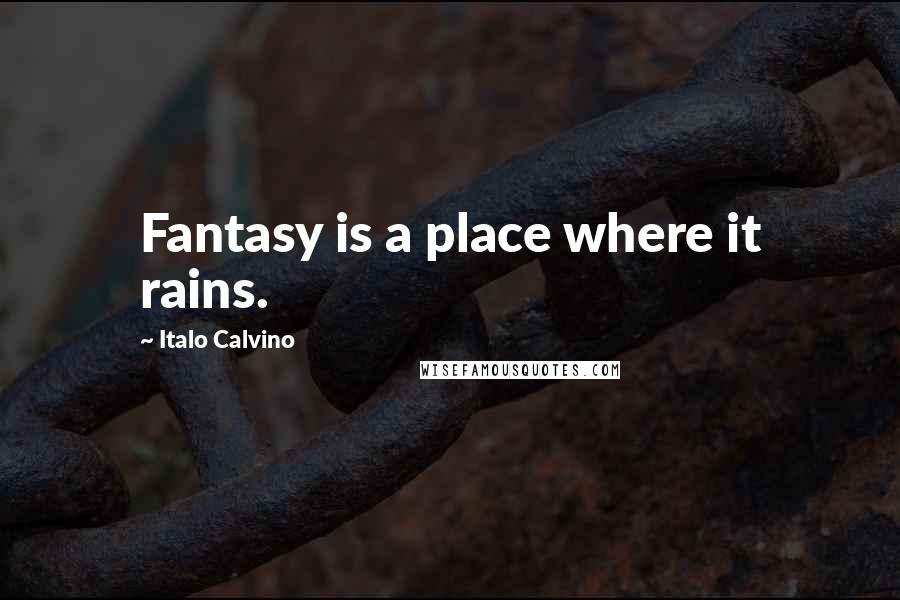 Italo Calvino Quotes: Fantasy is a place where it rains.