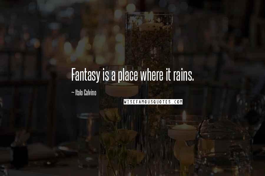 Italo Calvino Quotes: Fantasy is a place where it rains.