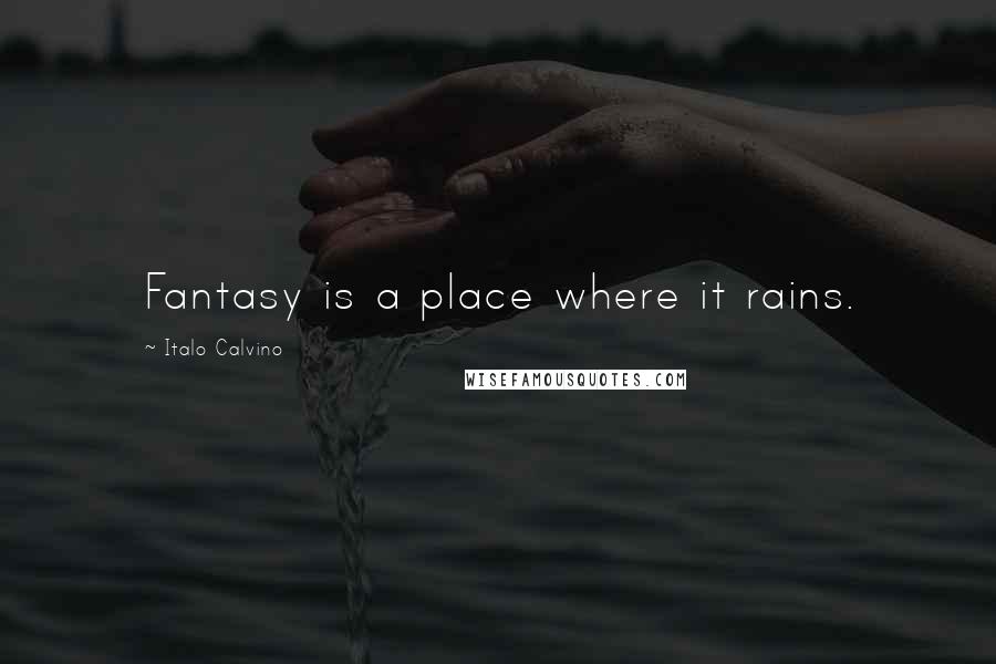 Italo Calvino Quotes: Fantasy is a place where it rains.