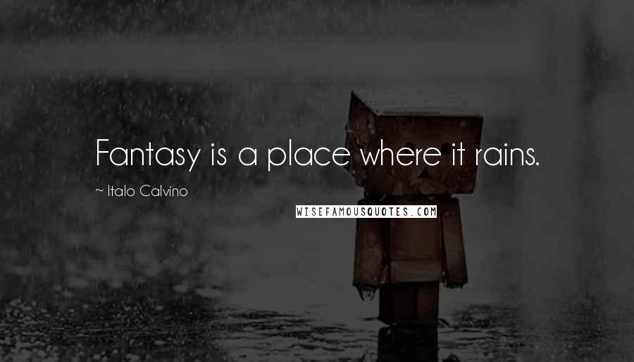 Italo Calvino Quotes: Fantasy is a place where it rains.