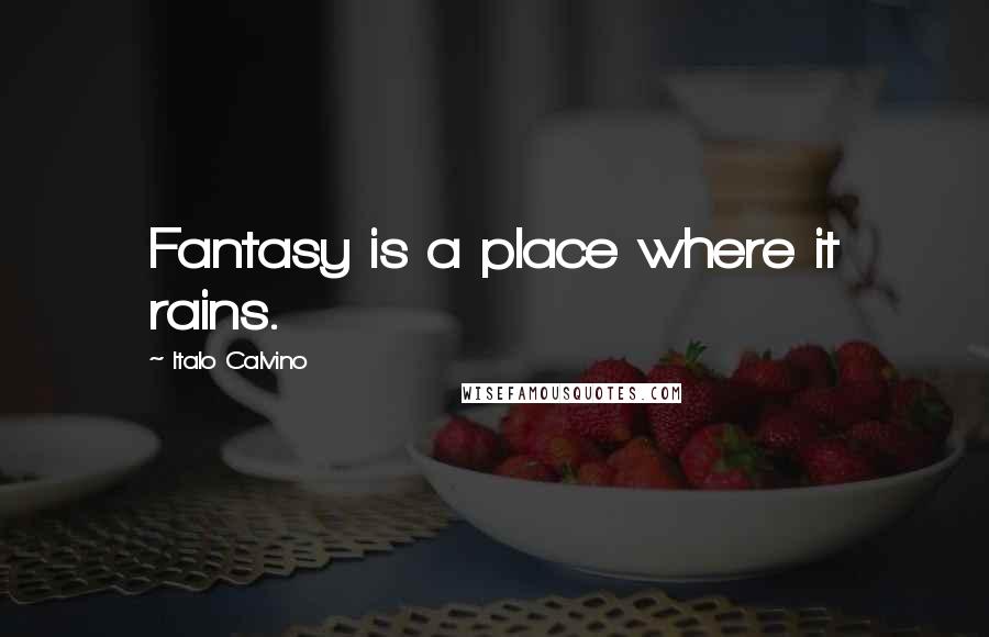 Italo Calvino Quotes: Fantasy is a place where it rains.