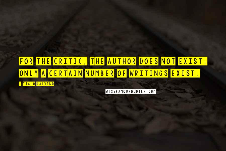 Italo Calvino Quotes: For the critic, the author does not exist; only a certain number of writings exist.