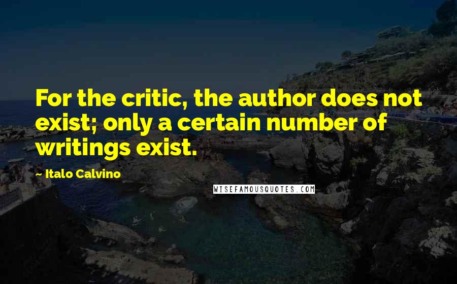 Italo Calvino Quotes: For the critic, the author does not exist; only a certain number of writings exist.