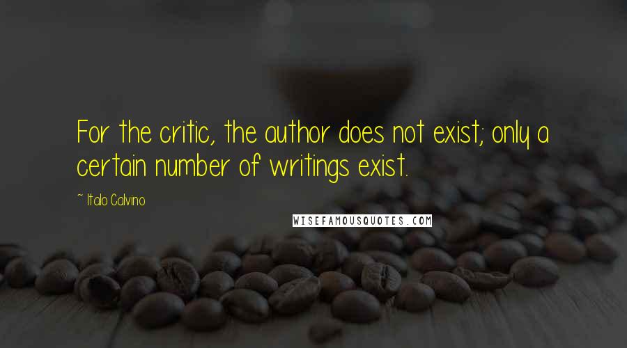 Italo Calvino Quotes: For the critic, the author does not exist; only a certain number of writings exist.