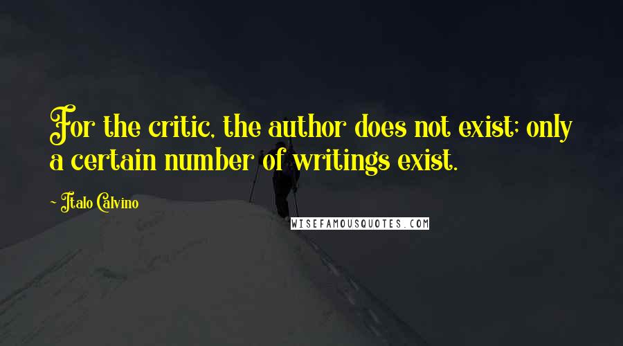 Italo Calvino Quotes: For the critic, the author does not exist; only a certain number of writings exist.