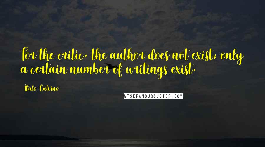 Italo Calvino Quotes: For the critic, the author does not exist; only a certain number of writings exist.