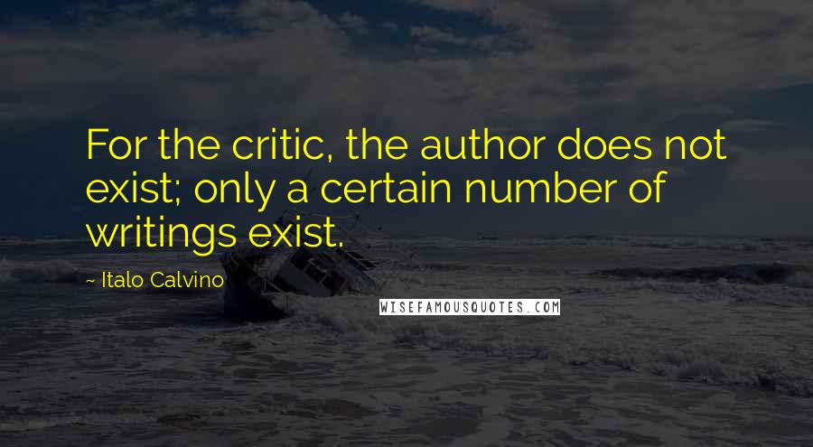 Italo Calvino Quotes: For the critic, the author does not exist; only a certain number of writings exist.