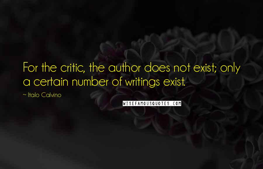 Italo Calvino Quotes: For the critic, the author does not exist; only a certain number of writings exist.