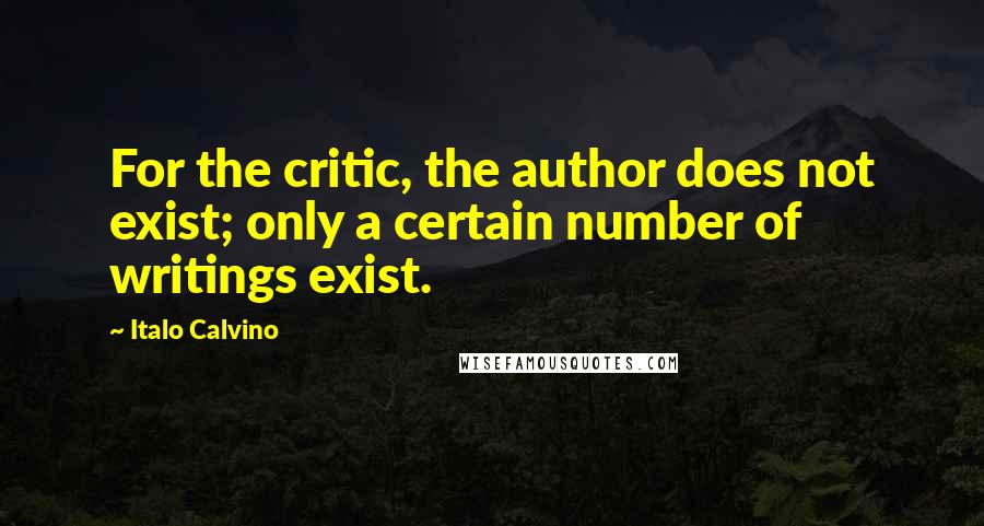 Italo Calvino Quotes: For the critic, the author does not exist; only a certain number of writings exist.