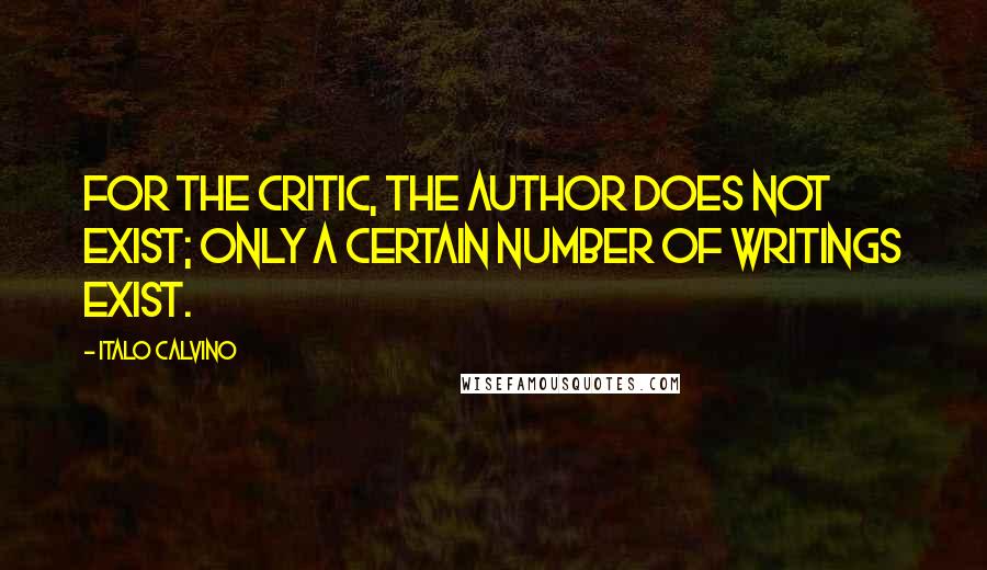 Italo Calvino Quotes: For the critic, the author does not exist; only a certain number of writings exist.