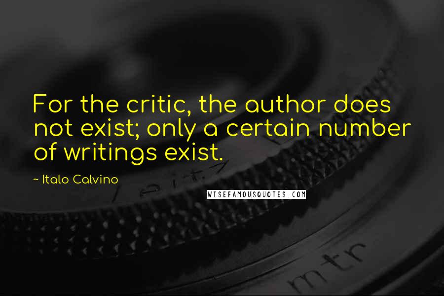 Italo Calvino Quotes: For the critic, the author does not exist; only a certain number of writings exist.