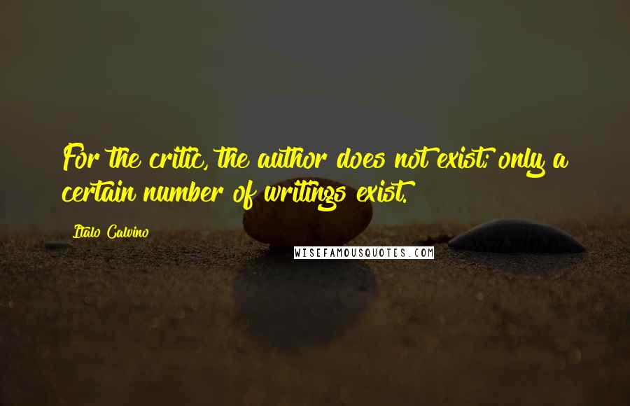 Italo Calvino Quotes: For the critic, the author does not exist; only a certain number of writings exist.