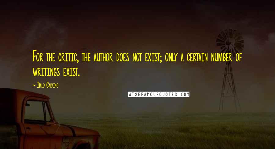 Italo Calvino Quotes: For the critic, the author does not exist; only a certain number of writings exist.