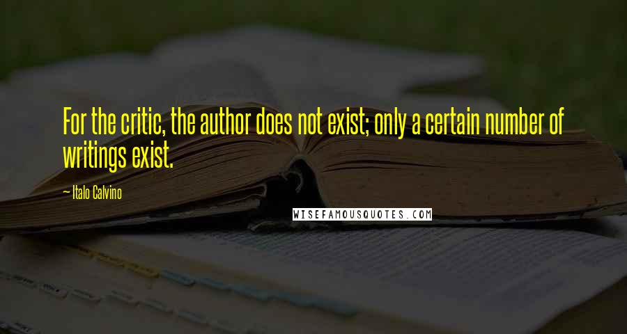 Italo Calvino Quotes: For the critic, the author does not exist; only a certain number of writings exist.