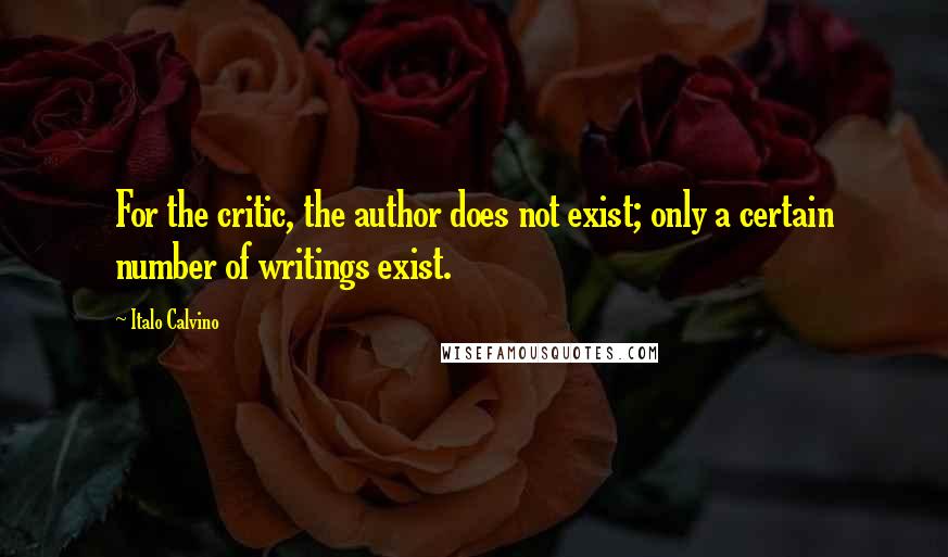 Italo Calvino Quotes: For the critic, the author does not exist; only a certain number of writings exist.