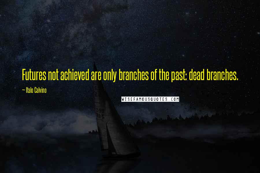 Italo Calvino Quotes: Futures not achieved are only branches of the past: dead branches.