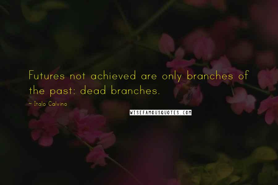 Italo Calvino Quotes: Futures not achieved are only branches of the past: dead branches.