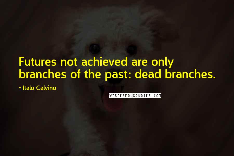 Italo Calvino Quotes: Futures not achieved are only branches of the past: dead branches.