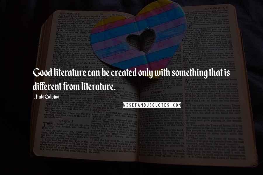 Italo Calvino Quotes: Good literature can be created only with something that is different from literature.