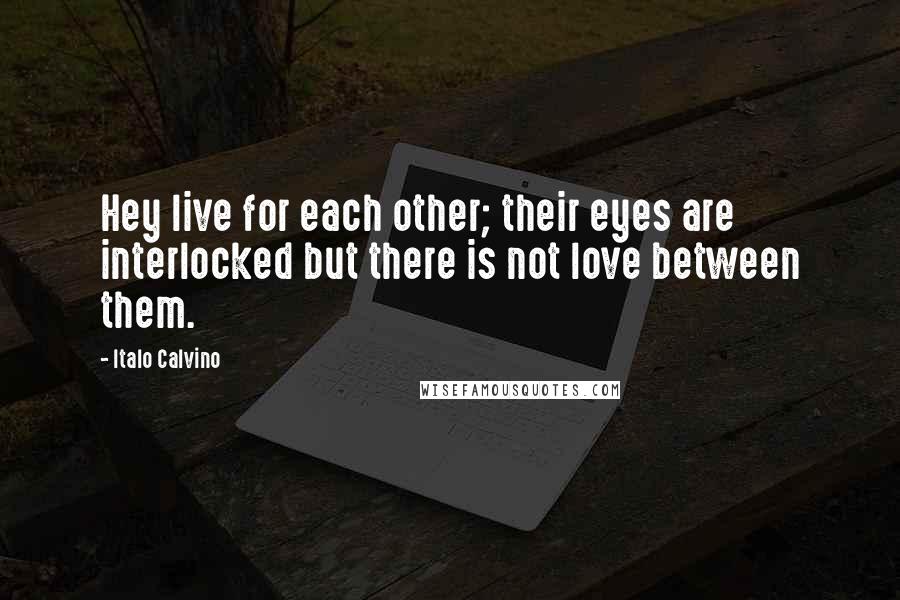 Italo Calvino Quotes: Hey live for each other; their eyes are interlocked but there is not love between them.