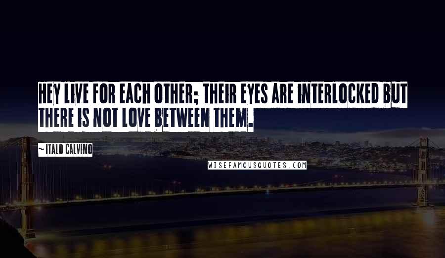 Italo Calvino Quotes: Hey live for each other; their eyes are interlocked but there is not love between them.