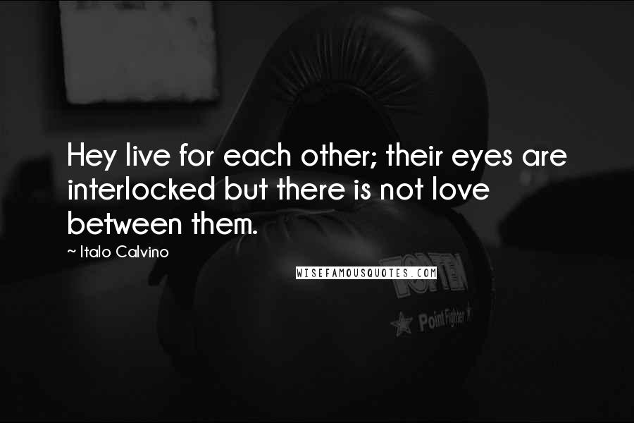 Italo Calvino Quotes: Hey live for each other; their eyes are interlocked but there is not love between them.