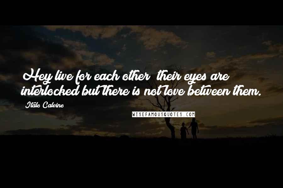 Italo Calvino Quotes: Hey live for each other; their eyes are interlocked but there is not love between them.