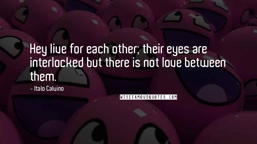 Italo Calvino Quotes: Hey live for each other; their eyes are interlocked but there is not love between them.