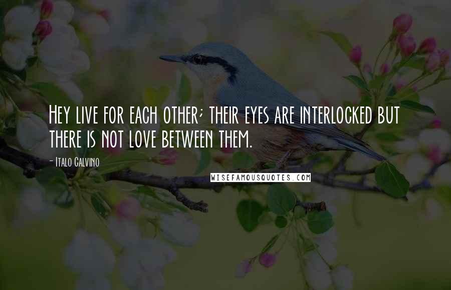 Italo Calvino Quotes: Hey live for each other; their eyes are interlocked but there is not love between them.