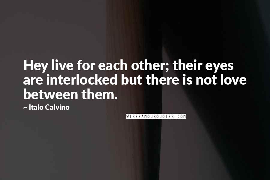 Italo Calvino Quotes: Hey live for each other; their eyes are interlocked but there is not love between them.