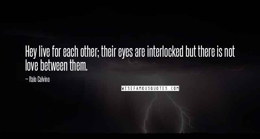 Italo Calvino Quotes: Hey live for each other; their eyes are interlocked but there is not love between them.