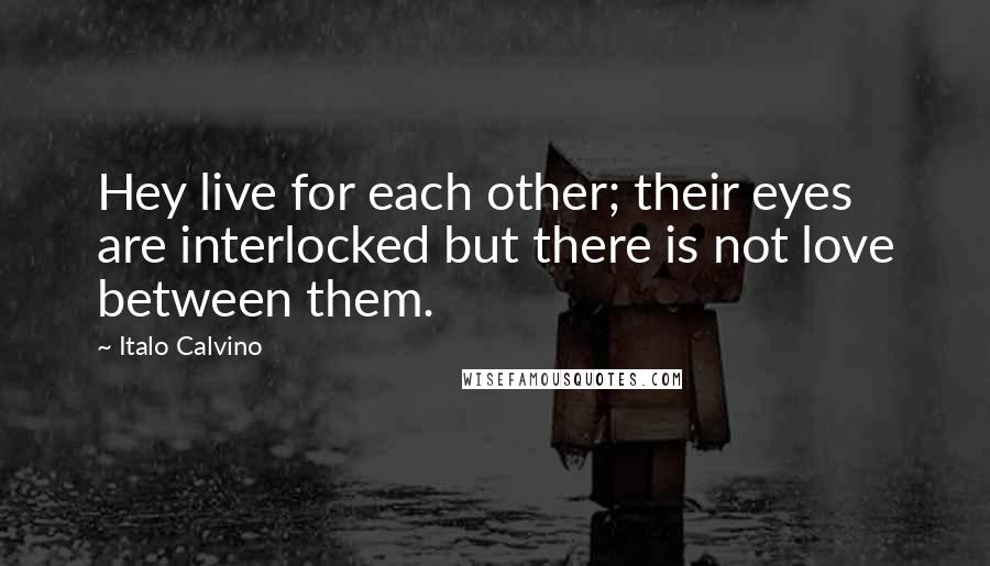 Italo Calvino Quotes: Hey live for each other; their eyes are interlocked but there is not love between them.