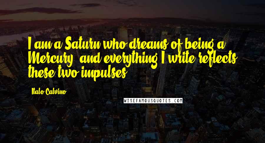 Italo Calvino Quotes: I am a Saturn who dreams of being a Mercury, and everything I write reflects these two impulses.