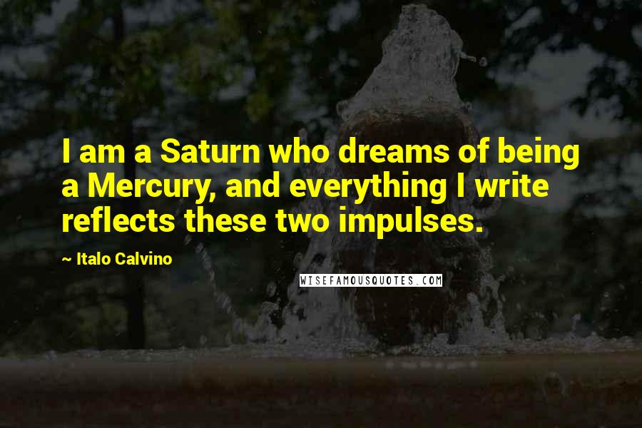 Italo Calvino Quotes: I am a Saturn who dreams of being a Mercury, and everything I write reflects these two impulses.