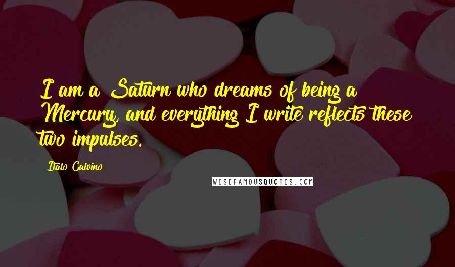 Italo Calvino Quotes: I am a Saturn who dreams of being a Mercury, and everything I write reflects these two impulses.