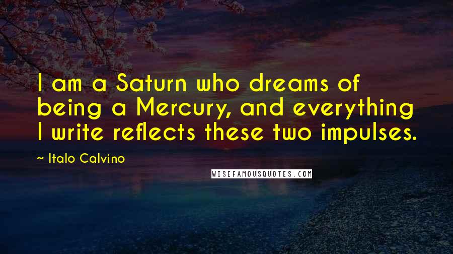 Italo Calvino Quotes: I am a Saturn who dreams of being a Mercury, and everything I write reflects these two impulses.