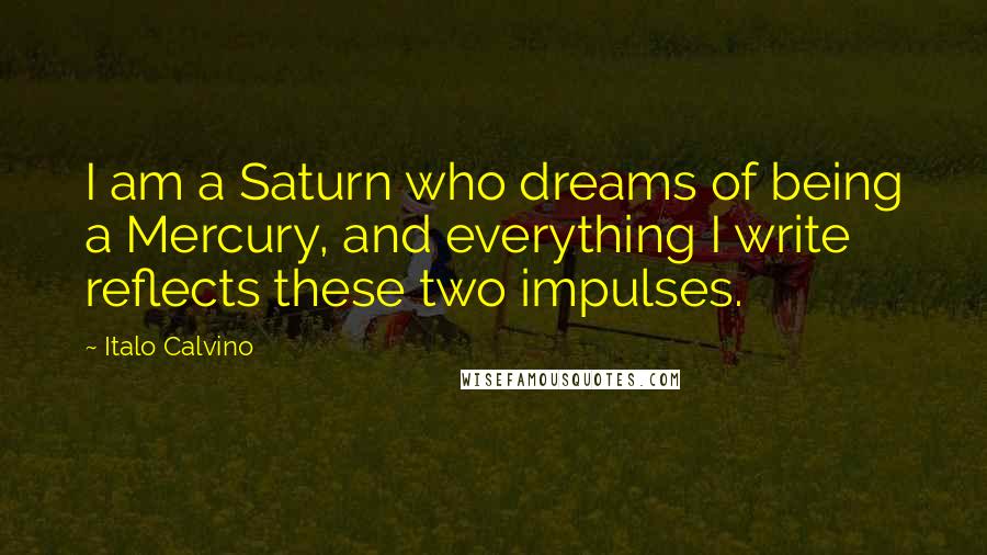 Italo Calvino Quotes: I am a Saturn who dreams of being a Mercury, and everything I write reflects these two impulses.