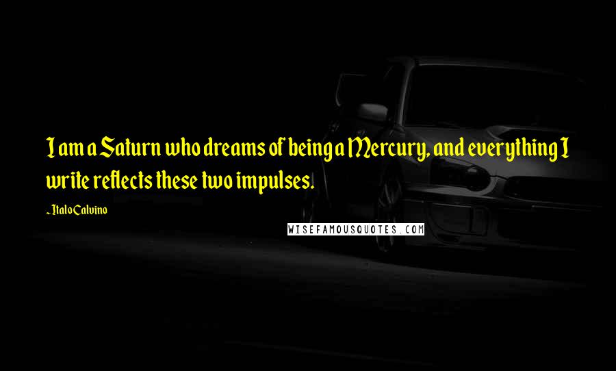 Italo Calvino Quotes: I am a Saturn who dreams of being a Mercury, and everything I write reflects these two impulses.