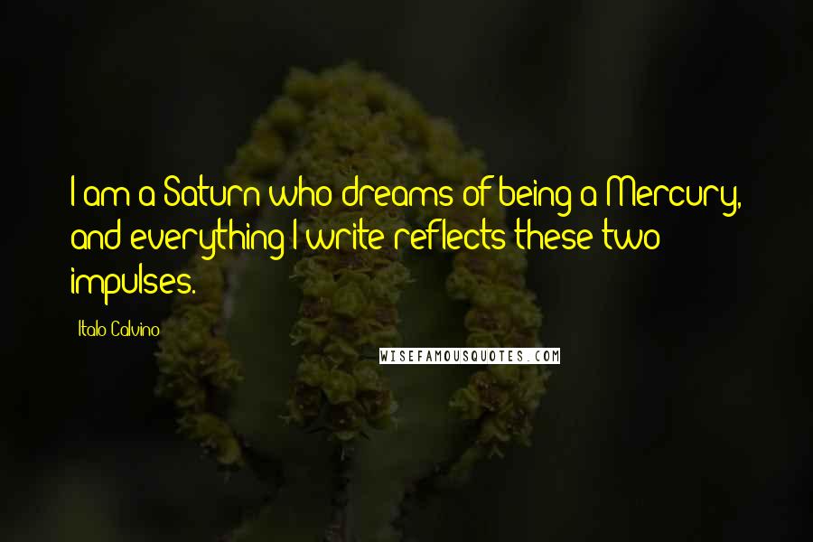 Italo Calvino Quotes: I am a Saturn who dreams of being a Mercury, and everything I write reflects these two impulses.