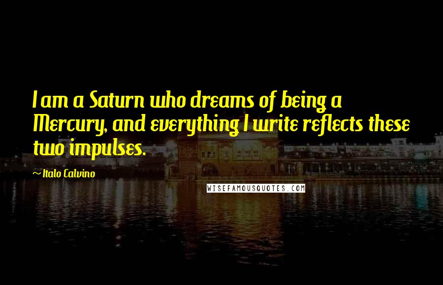 Italo Calvino Quotes: I am a Saturn who dreams of being a Mercury, and everything I write reflects these two impulses.