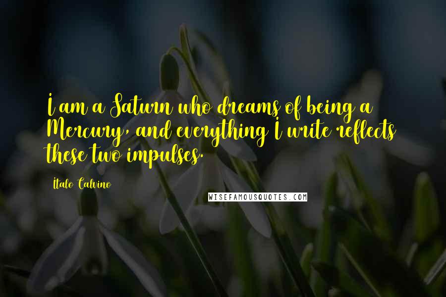 Italo Calvino Quotes: I am a Saturn who dreams of being a Mercury, and everything I write reflects these two impulses.