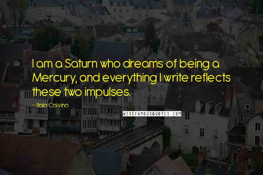 Italo Calvino Quotes: I am a Saturn who dreams of being a Mercury, and everything I write reflects these two impulses.