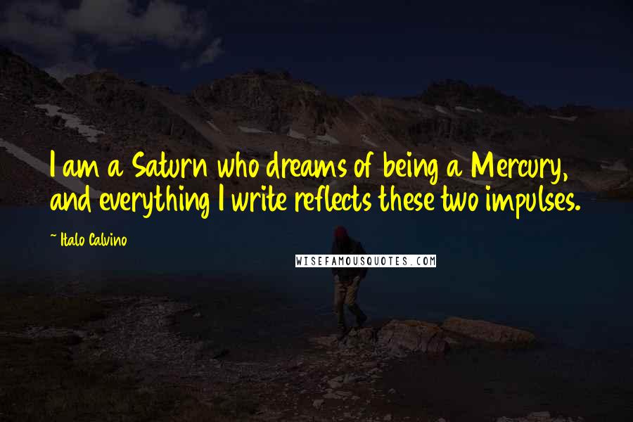 Italo Calvino Quotes: I am a Saturn who dreams of being a Mercury, and everything I write reflects these two impulses.